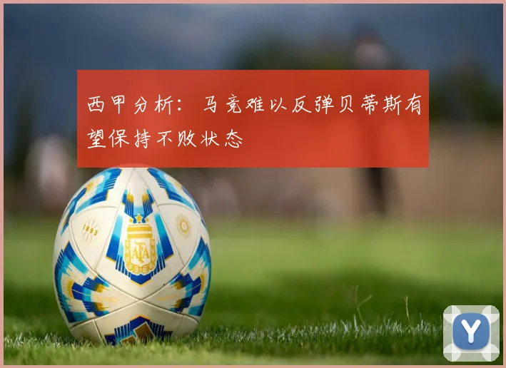 西甲分析：马竞难以反弹贝蒂斯有望保持不败状态