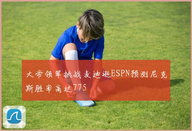 大帝领军挑战麦迪逊ESPN预测尼克斯胜率高达775