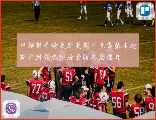 中超射手榜更新奥斯卡克雷桑卡迪斯并列领先拉唐紧随其后追赶