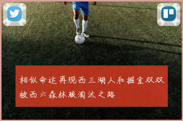 相似命运再现西三湖人和掘金双双被西六森林狼淘汰之路